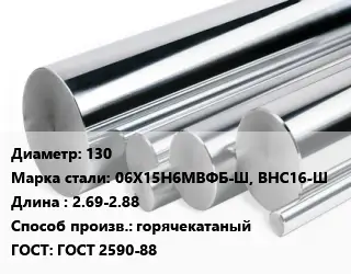 Круг нержавеющий 130 Сталь: 06Х15Н6МВФБ-Ш, ВНС16-Ш L=2.69-2.88 горячекатаный ГОСТ: ГОСТ 2590-88
